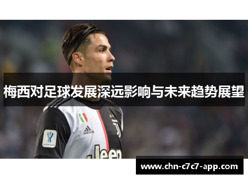 梅西对足球发展深远影响与未来趋势展望 梅西对足球发展深远影响与未来趋势展望