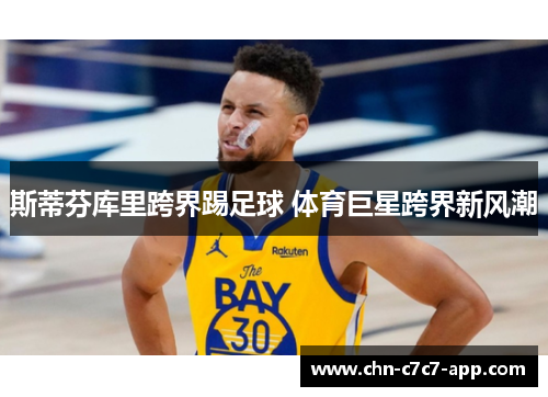 斯蒂芬库里跨界踢足球 体育巨星跨界新风潮