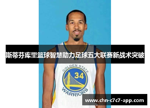 斯蒂芬库里篮球智慧助力足球五大联赛新战术突破