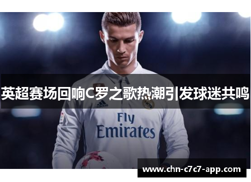 英超赛场回响C罗之歌热潮引发球迷共鸣 英超赛场回响C罗之歌热潮引发球迷共鸣