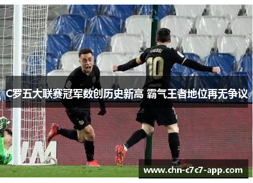 C罗五大联赛冠军数创历史新高 霸气王者地位再无争议