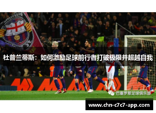 杜普兰蒂斯：如何激励足球前行者打破极限并超越自我